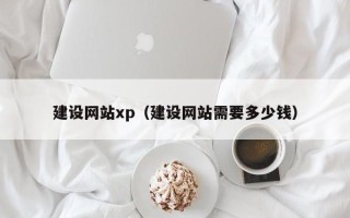 鄄城建设网站xp（建设网站需要多少钱）