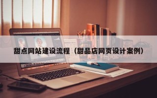 鄄城甜点网站建设流程（甜品店网页设计案例）