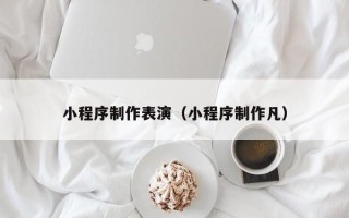 鄄城小程序制作表演（小程序制作凡）