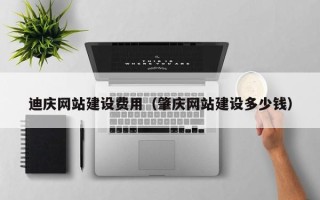 鄄城迪庆网站建设费用（肇庆网站建设多少钱）