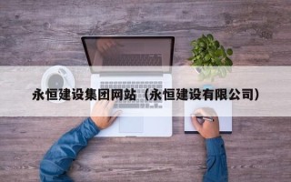 鄄城永恒建设集团网站（永恒建设有限公司）
