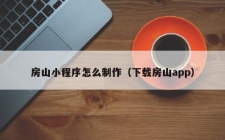 鄄城房山小程序怎么制作（下载房山app）