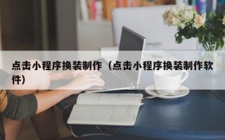 鄄城点击小程序换装制作（点击小程序换装制作软件）