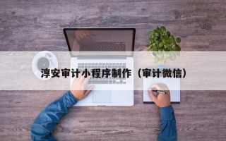 鄄城淳安审计小程序制作（审计微信）