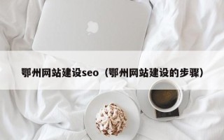 鄄城鄂州网站建设seo（鄂州网站建设的步骤）