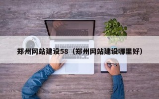 鄄城郑州网站建设58（郑州网站建设哪里好）