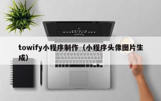 鄄城towify小程序制作（小程序头像图片生成）