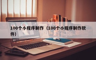 鄄城100个小程序制作（100个小程序制作软件）
