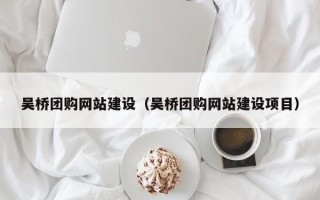 鄄城吴桥团购网站建设（吴桥团购网站建设项目）
